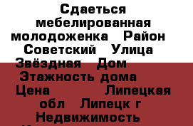 Сдаеться мебелированная молодоженка › Район ­ Советский › Улица ­ Звёздная › Дом ­ 14/1 › Этажность дома ­ 5 › Цена ­ 6 000 - Липецкая обл., Липецк г. Недвижимость » Квартиры аренда   . Липецкая обл.